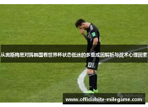 从奥斯梅恩对阵韩国看世界杯状态低迷的多重成因解析与战术心理因素