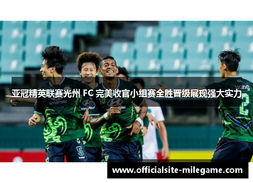 亚冠精英联赛光州 FC 完美收官小组赛全胜晋级展现强大实力