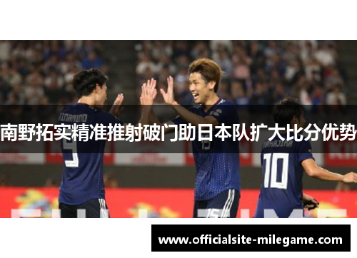南野拓实精准推射破门助日本队扩大比分优势