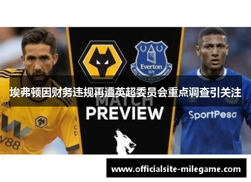 埃弗顿因财务违规再遭英超委员会重点调查引关注