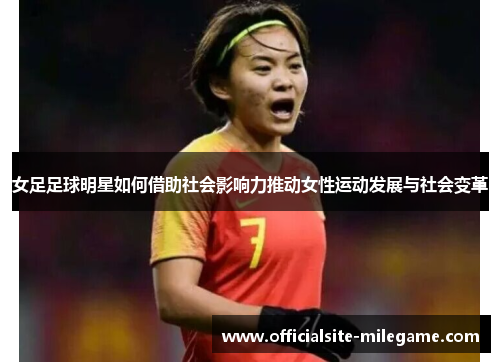 女足足球明星如何借助社会影响力推动女性运动发展与社会变革