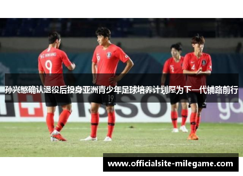 孙兴慜确认退役后投身亚洲青少年足球培养计划愿为下一代铺路前行