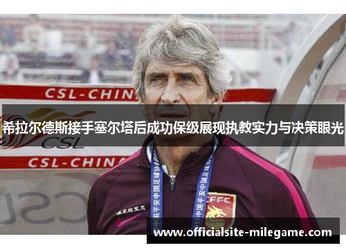 希拉尔德斯接手塞尔塔后成功保级展现执教实力与决策眼光