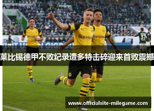 莱比锡德甲不败纪录遭多特击碎迎来首败震撼