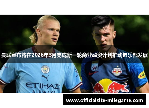 曼联宣布将在2026年3月完成新一轮商业融资计划推动俱乐部发展