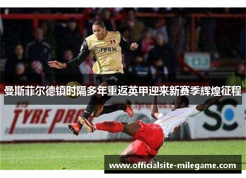 曼斯菲尔德镇时隔多年重返英甲迎来新赛季辉煌征程
