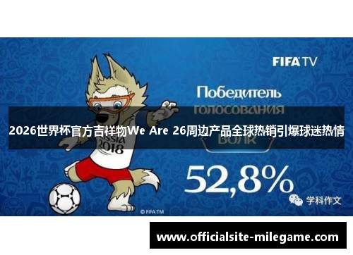 2026世界杯官方吉祥物We Are 26周边产品全球热销引爆球迷热情