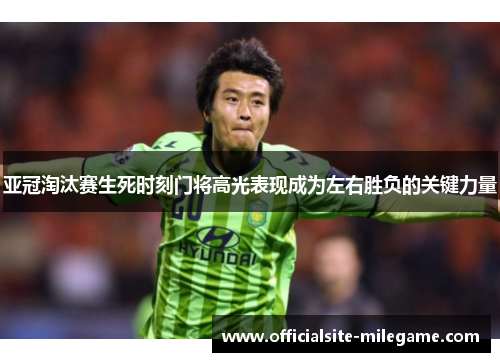亚冠淘汰赛生死时刻门将高光表现成为左右胜负的关键力量